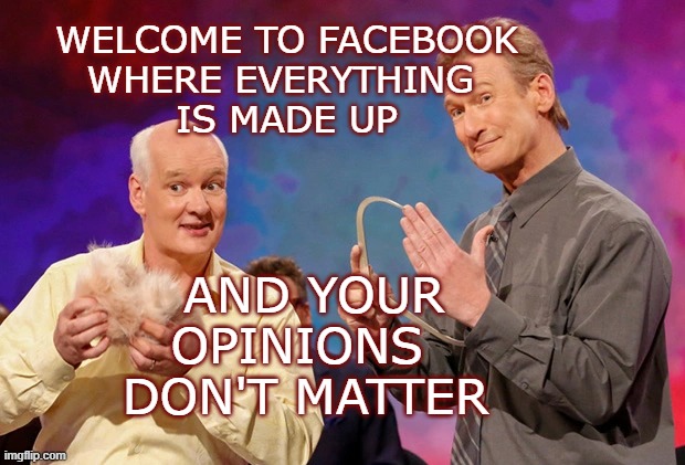 FACEBOOK | WELCOME TO FACEBOOK
WHERE EVERYTHING 
IS MADE UP; AND YOUR OPINIONS 
DON'T MATTER | image tagged in stupid,fun,facebook,rules,opinions | made w/ Imgflip meme maker