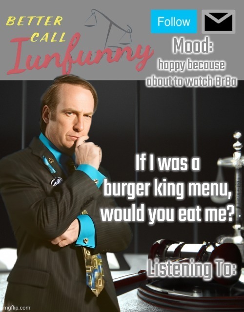 kinda stupid question | happy because about to watch BrBa; If I was a burger king menu,
would you eat me? | image tagged in iunfunny's better call saul template thx iunfunny | made w/ Imgflip meme maker