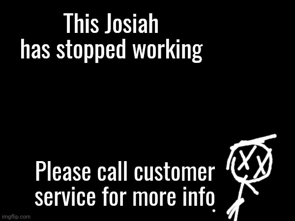 This Josiah has stopped working Please call customer service for more info | made w/ Imgflip meme maker