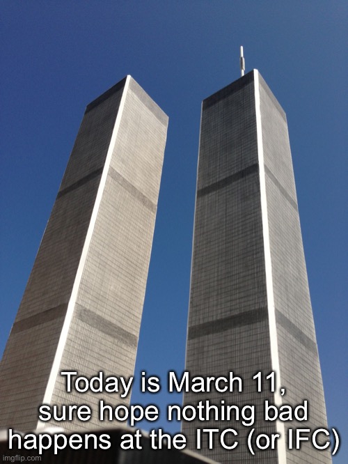 Twin Towers | Today is March 11, sure hope nothing bad happens at the ITC (or IFC) | image tagged in twin towers | made w/ Imgflip meme maker