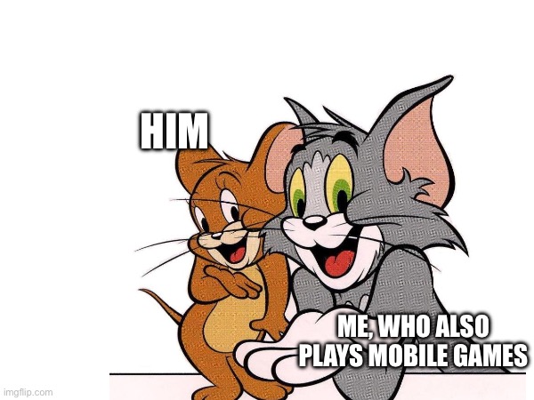 HIM ME, WHO ALSO PLAYS MOBILE GAMES | made w/ Imgflip meme maker