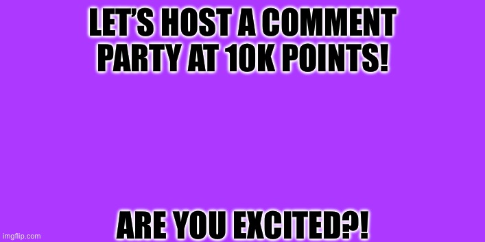 Let’s host a comment party at 10k points! | LET’S HOST A COMMENT PARTY AT 10K POINTS! ARE YOU EXCITED?! | image tagged in comment,memes,points,10000 points,imgflip points,party | made w/ Imgflip meme maker