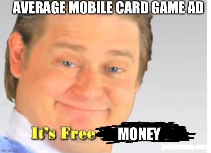 AVERAGE MOBILE CARD GAME AD; MONEY | image tagged in memes | made w/ Imgflip meme maker