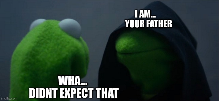 Evil Kermit | I AM...    
YOUR FATHER; WHA...
 DIDNT EXPECT THAT | image tagged in memes,evil kermit | made w/ Imgflip meme maker