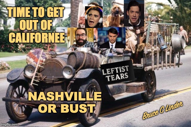 Nashville Hillbillies | TIME TO GET 
OUT OF 
CALIFORNEE; NASHVILLE 
OR BUST; Bruce C Linder | image tagged in daily wire,ben shapiro,matt walsh,bret cooper,michael knowles,leftist tears | made w/ Imgflip meme maker
