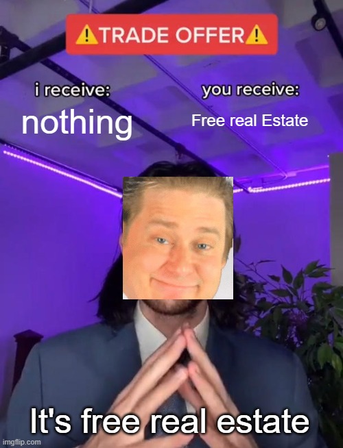 Trade Offer | nothing; Free real Estate; It's free real estate | image tagged in trade offer,it's free real estate,free real estate,why are you reading the tags,lolz,xd | made w/ Imgflip meme maker