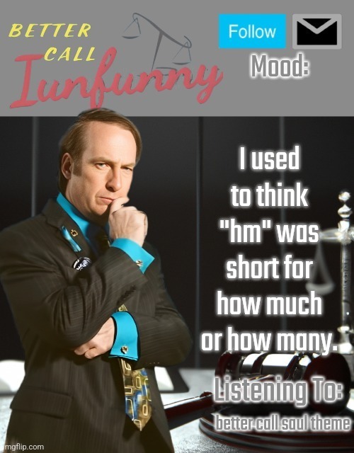 iUnFunny's Better Call Saul template thx iUnFunny | I used to think "hm" was short for how much or how many. better call saul theme | image tagged in iunfunny's better call saul template thx iunfunny | made w/ Imgflip meme maker