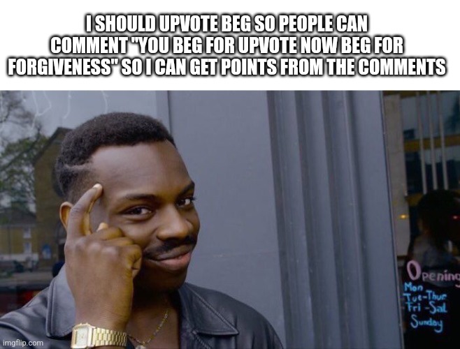 Smart | I SHOULD UPVOTE BEG SO PEOPLE CAN COMMENT "YOU BEG FOR UPVOTE NOW BEG FOR FORGIVENESS" SO I CAN GET POINTS FROM THE COMMENTS | image tagged in memes,roll safe think about it | made w/ Imgflip meme maker