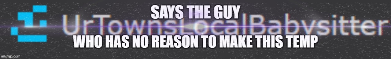 Says The Guy Who Has No Reason To Make This Temp | image tagged in says the guy who has no reason to make this temp | made w/ Imgflip meme maker