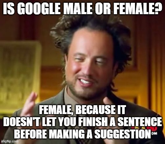 Ancient Aliens | IS GOOGLE MALE OR FEMALE? FEMALE, BECAUSE IT DOESN'T LET YOU FINISH A SENTENCE BEFORE MAKING A SUGGESTION | image tagged in memes,ancient aliens,google,male,female,why are you reading the tags | made w/ Imgflip meme maker