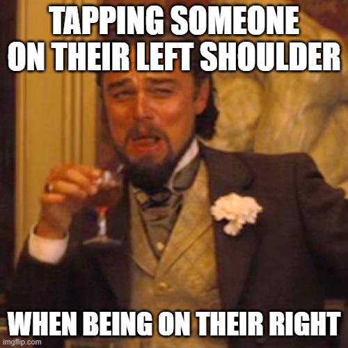 Laughing Leo | TAPPING SOMEONE ON THEIR LEFT SHOULDER; WHEN BEING ON THEIR RIGHT | image tagged in memes,laughing leo,lol,wrong shoulder,why are you reading the tags,got eeem | made w/ Imgflip meme maker