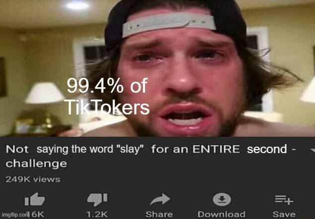 They always annoy people by "slaying" | 99.4% of TikTokers; saying the word "slay"; second | image tagged in not _____ for an entire minute - challenge,memes,funny,tiktok,slay,why are you reading this | made w/ Imgflip meme maker