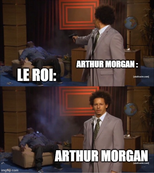 longue vie au roi | ARTHUR MORGAN :; LE ROI:; ARTHUR MORGAN | image tagged in memes,who killed hannibal | made w/ Imgflip meme maker