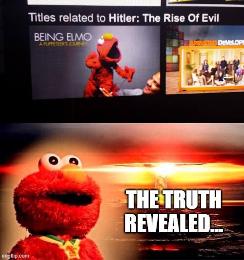 The Rise of Elmo.... | THE TRUTH REVEALED... | image tagged in elmo nuclear explosion,elmo fire,adolf hitler,nazis,sesame street,nuclear explosion | made w/ Imgflip meme maker