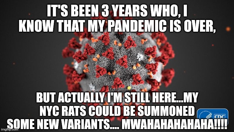 Oh heck no | IT'S BEEN 3 YEARS WHO, I KNOW THAT MY PANDEMIC IS OVER, BUT ACTUALLY I'M STILL HERE...MY NYC RATS COULD BE SUMMONED SOME NEW VARIANTS.... MWAHAHAHAHAHA!!!! | image tagged in covid 19,covid-19,coronavirus,rats,new york,memes | made w/ Imgflip meme maker