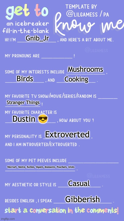 Did this | Gnib_Jr; Mushrooms; Birds; Cooking; Stranger Things; Dustin 😎; Extroverted; Walmart, Nestle, Bullies, Vapers, Monsanto, Poachers, Idiots; Casual; Gibberish | image tagged in get to know fill in the blank | made w/ Imgflip meme maker