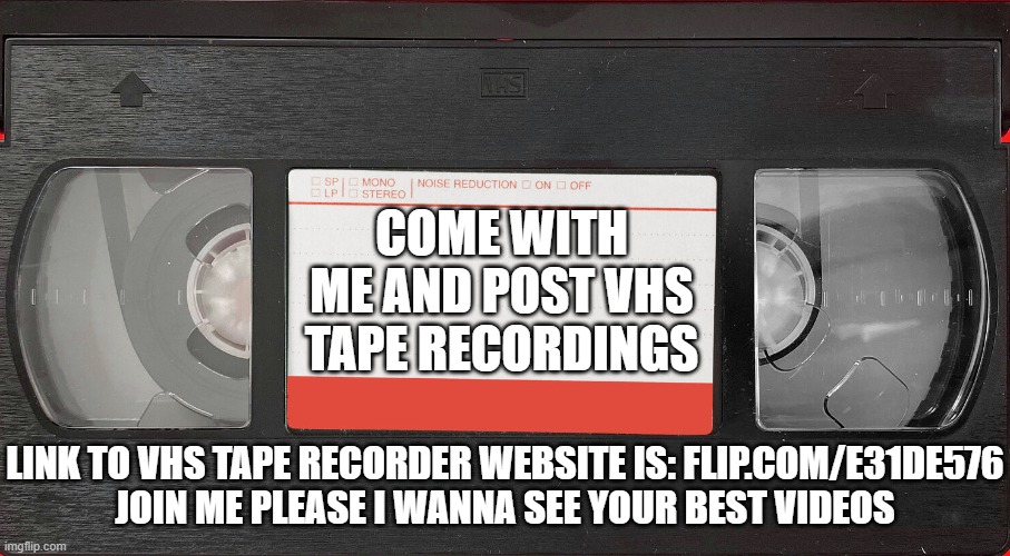 vhs tapes are cool!! | COME WITH ME AND POST VHS TAPE RECORDINGS; LINK TO VHS TAPE RECORDER WEBSITE IS: FLIP.COM/E31DE576
JOIN ME PLEASE I WANNA SEE YOUR BEST VIDEOS | image tagged in vhs tape | made w/ Imgflip meme maker