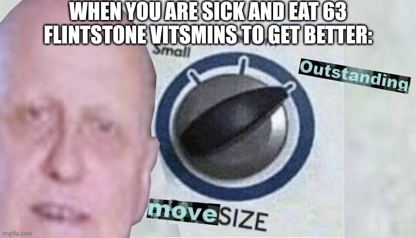 Oustanding move! | WHEN YOU ARE SICK AND EAT 63 FLINTSTONE VITSMINS TO GET BETTER: | image tagged in move size outstanding,outstanding move,flintstones,memes,sickness | made w/ Imgflip meme maker