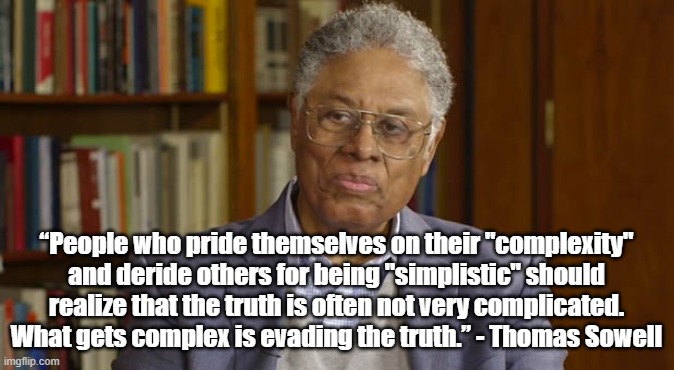 The Truth is simple | “People who pride themselves on their "complexity" and deride others for being "simplistic" should realize that the truth is often not very complicated. What gets complex is evading the truth.” - Thomas Sowell | image tagged in thomas sowell,truth,politics,economics | made w/ Imgflip meme maker