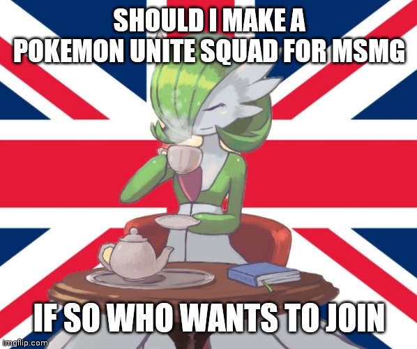 Gardi the Bri'ish | SHOULD I MAKE A POKEMON UNITE SQUAD FOR MSMG; IF SO WHO WANTS TO JOIN | image tagged in gardi the bri'ish | made w/ Imgflip meme maker