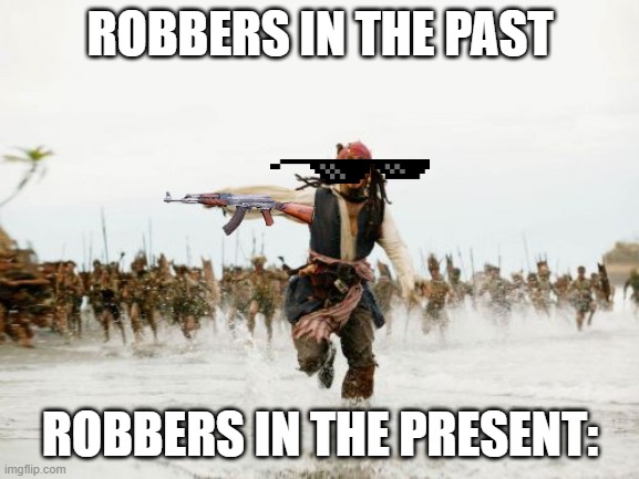 Jack Sparrow Being Chased | ROBBERS IN THE PAST; ROBBERS IN THE PRESENT: | image tagged in memes,jack sparrow being chased,crime | made w/ Imgflip meme maker