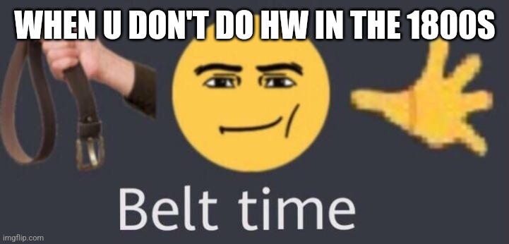 belt time | WHEN U DON'T DO HW IN THE 1800S | image tagged in belt time | made w/ Imgflip meme maker