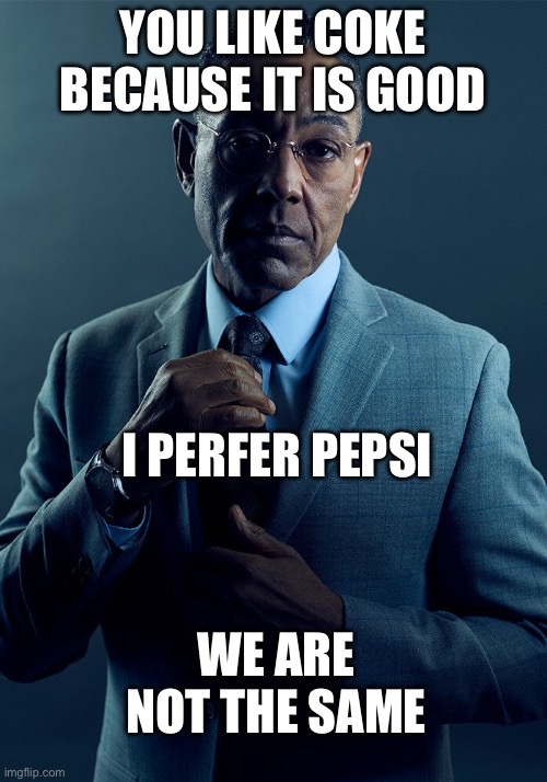 Gus Fring we are not the same | YOU LIKE COKE BECAUSE IT IS GOOD; I PERFER PEPSI; WE ARE NOT THE SAME | image tagged in gus fring we are not the same | made w/ Imgflip meme maker