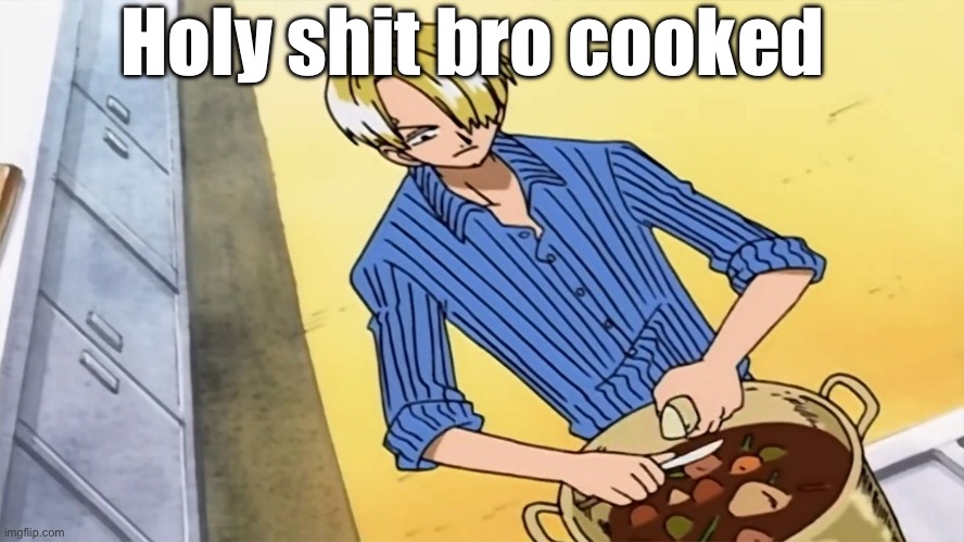 Cooking | Holy shit bro cooked | image tagged in sanji cooking | made w/ Imgflip meme maker