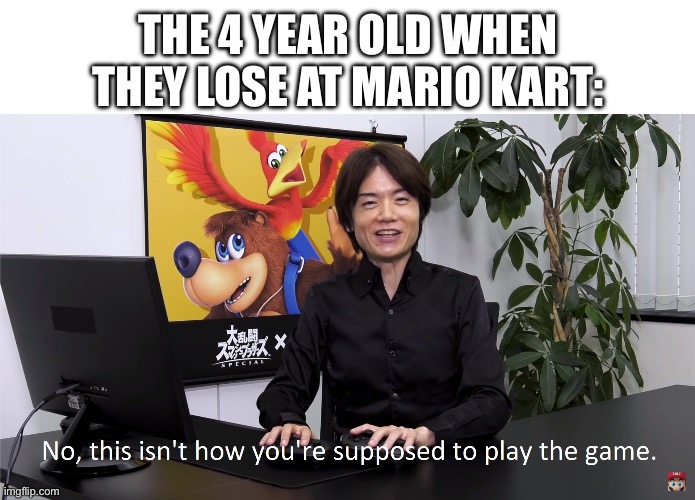This Isn't How You're Supposed to Play the GaME | THE 4 YEAR OLD WHEN THEY LOSE AT MARIO KART: | image tagged in this isn't how you're supposed to play the game | made w/ Imgflip meme maker
