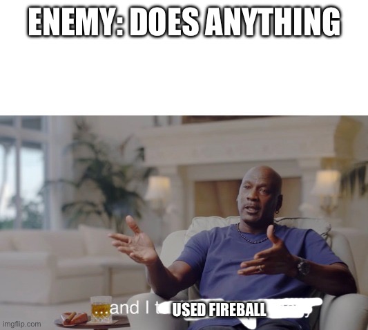 ...and I took that personally | ENEMY: DOES ANYTHING; USED FIREBALL | image tagged in and i took that personally | made w/ Imgflip meme maker
