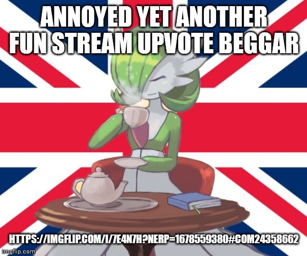 Gardi the Bri'ish | ANNOYED YET ANOTHER FUN STREAM UPVOTE BEGGAR; HTTPS://IMGFLIP.COM/I/7E4N7H?NERP=1678559380#COM24358662 | image tagged in gardi the bri'ish | made w/ Imgflip meme maker