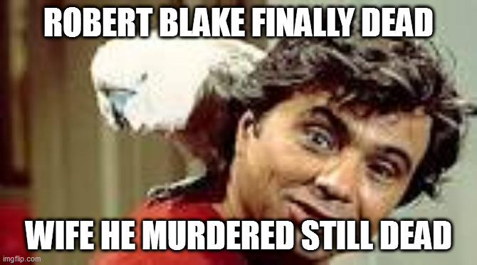 ROBERT BLAKE FINALLY DEAD; WIFE HE MURDERED STILL DEAD | made w/ Imgflip meme maker