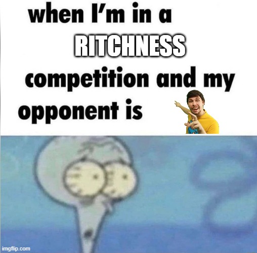 whe i'm in a competition and my opponent is | RITCHNESS | image tagged in whe i'm in a competition and my opponent is | made w/ Imgflip meme maker