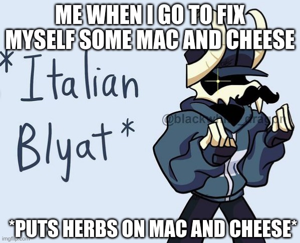 Italy | ME WHEN I GO TO FIX MYSELF SOME MAC AND CHEESE; *PUTS HERBS ON MAC AND CHEESE* | image tagged in tabi italian blyat | made w/ Imgflip meme maker