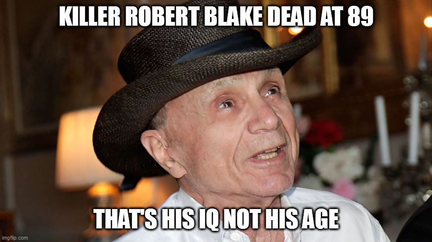 KILLER ROBERT BLAKE DEAD AT 89; THAT'S HIS IQ NOT HIS AGE | image tagged in memes | made w/ Imgflip meme maker