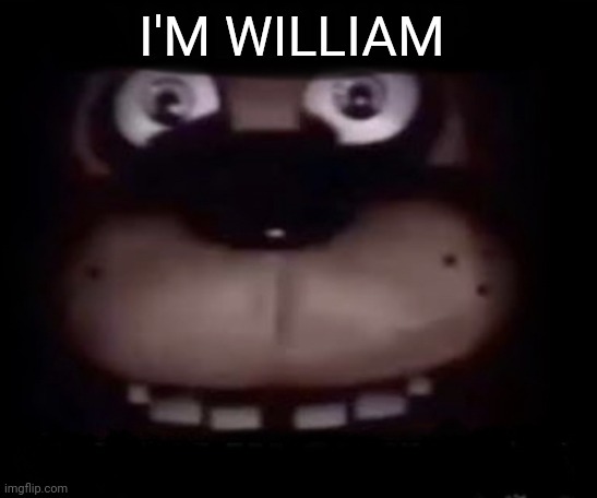 Freddy | I'M WILLIAM | image tagged in freddy | made w/ Imgflip meme maker