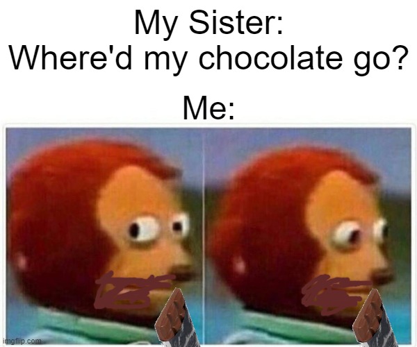 Wasn't Me... (Repost) | My Sister: Where'd my chocolate go? Me: | image tagged in memes,monkey puppet,repost,chocolate,robbery | made w/ Imgflip meme maker