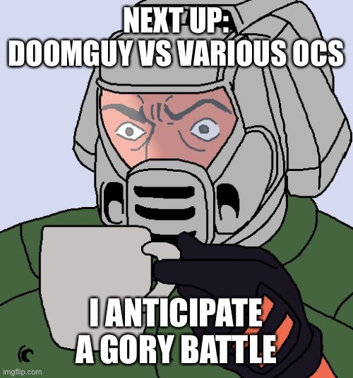 Doomguy with teacup | NEXT UP: DOOMGUY VS VARIOUS OCS I ANTICIPATE A GORY BATTLE | image tagged in doomguy with teacup | made w/ Imgflip meme maker