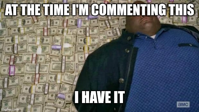 huell money | AT THE TIME I'M COMMENTING THIS I HAVE IT | image tagged in huell money | made w/ Imgflip meme maker