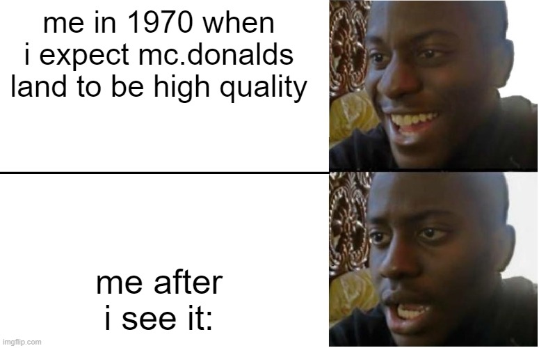 Disappointed Black Guy | me in 1970 when i expect mc.donalds land to be high quality; me after i see it: | image tagged in disappointed black guy | made w/ Imgflip meme maker