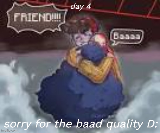 day 4! | day 4; sorry for the baad quality D: | made w/ Imgflip meme maker