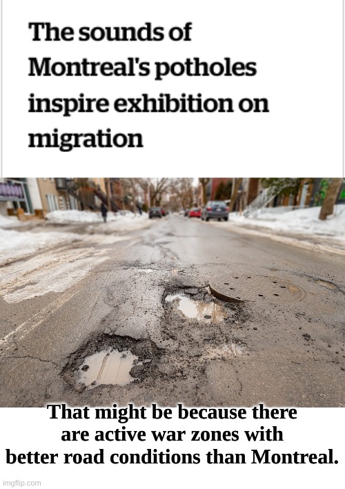 Just Montreal Things | That might be because there are active war zones with better road conditions than Montreal. | image tagged in montreal | made w/ Imgflip meme maker