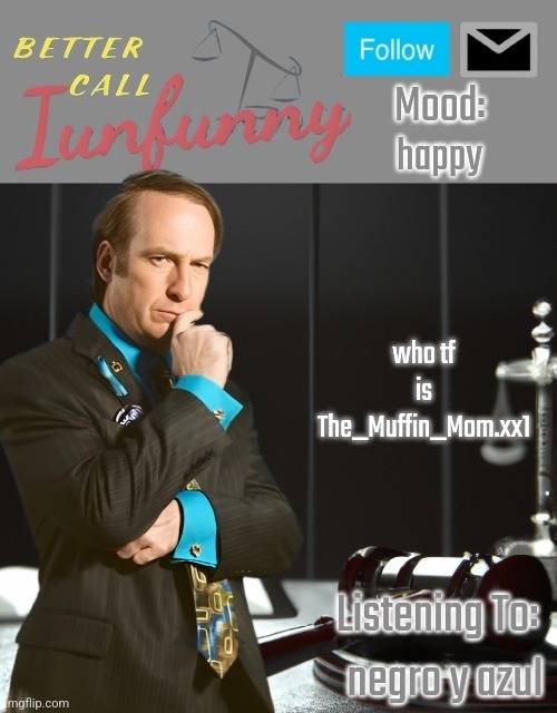 iUnFunny's Better Call Saul template thx iUnFunny | happy; who tf is The_Muffin_Mom.xx1; negro y azul | image tagged in iunfunny's better call saul template thx iunfunny | made w/ Imgflip meme maker