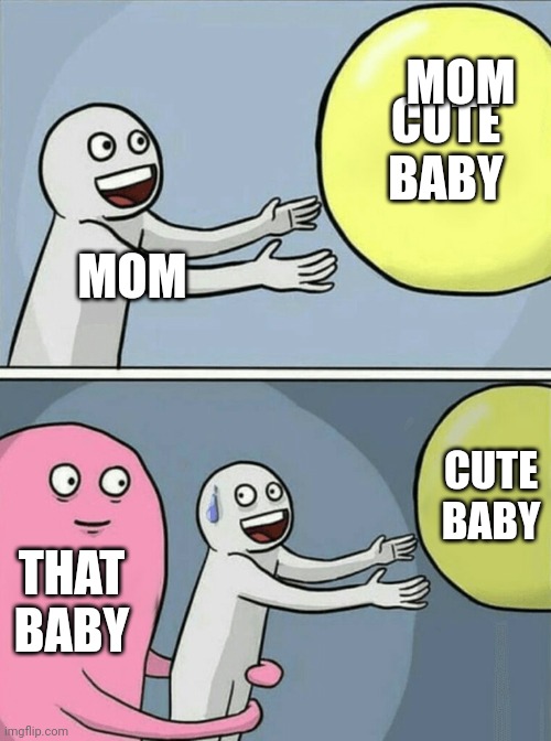 MOM CUTE BABY THAT BABY MOM CUTE BABY | image tagged in memes,running away balloon | made w/ Imgflip meme maker