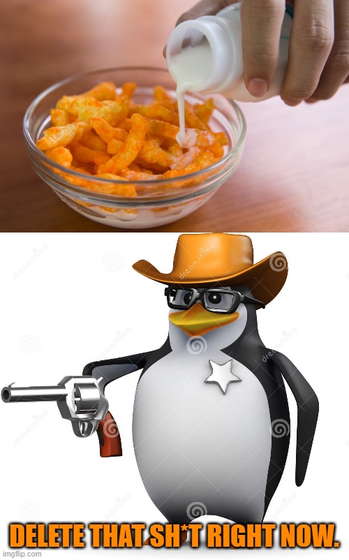 Cheetos and Milk | DELETE THAT SH*T RIGHT NOW. | image tagged in delet this penguin,gross,food,memes | made w/ Imgflip meme maker
