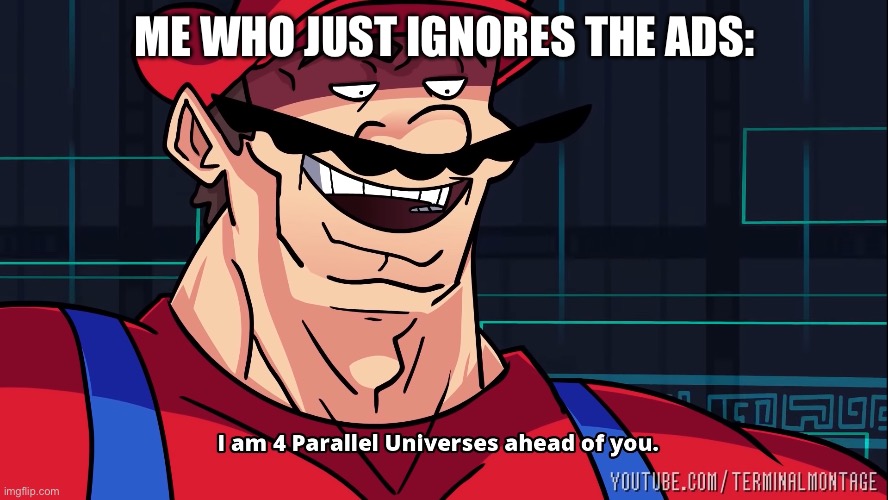 I am 4 Parallel Universes ahead of you. | ME WHO JUST IGNORES THE ADS: | image tagged in i am 4 parallel universes ahead of you | made w/ Imgflip meme maker