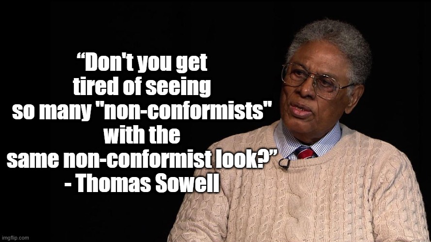 Non Conformists | “Don't you get tired of seeing so many "non-conformists" with the same non-conformist look?”
- Thomas Sowell | image tagged in thomas sowell,politics,culture | made w/ Imgflip meme maker
