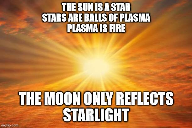 Let There Be Light | THE SUN IS A STAR
STARS ARE BALLS OF PLASMA
PLASMA IS FIRE THE MOON ONLY REFLECTS
STARLIGHT | image tagged in sunshine | made w/ Imgflip meme maker