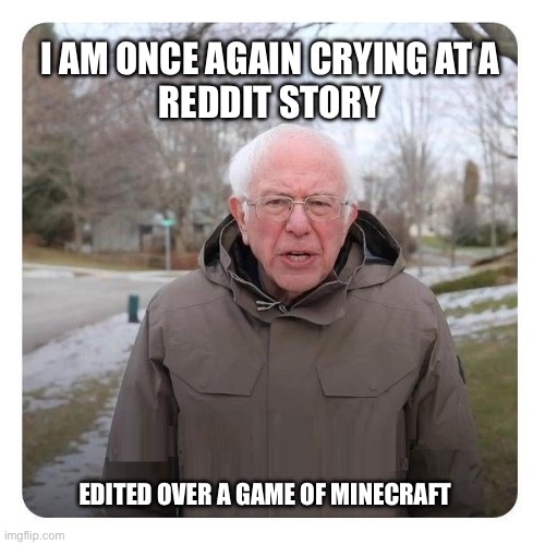 Crying over Reddit story Bernie | I AM ONCE AGAIN CRYING AT A
REDDIT STORY; EDITED OVER A GAME OF MINECRAFT | image tagged in bernie sanders i am once again asking for financial support,reddit edit,reddit story,reddit,bernie sanders,relatable | made w/ Imgflip meme maker