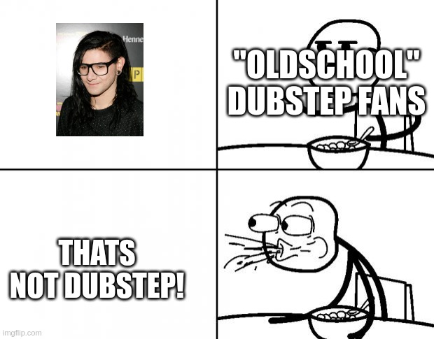 if thats not dubstep than what is | "OLDSCHOOL" DUBSTEP FANS; THATS NOT DUBSTEP! | image tagged in blank cereal guy | made w/ Imgflip meme maker